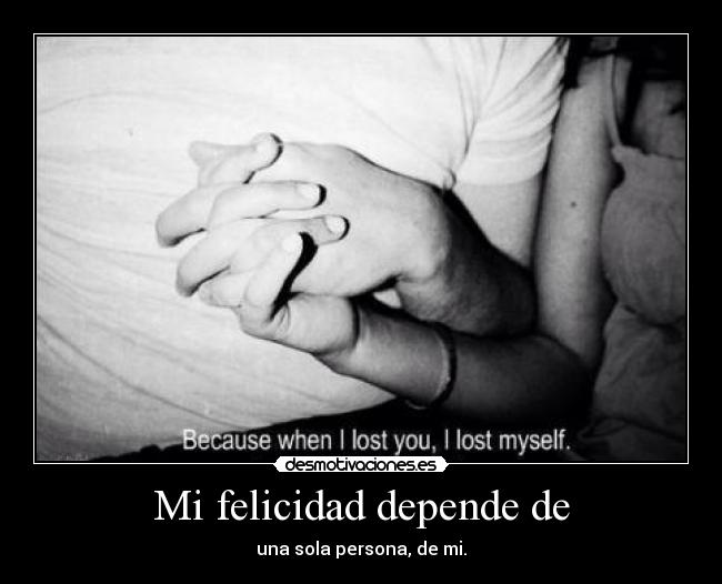 Mi felicidad depende de - una sola persona, de mi.