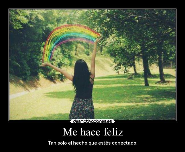 Me hace feliz - Tan solo el hecho que estés conectado.