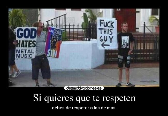 Si quieres que te respeten - debes de respetar a los de mas.