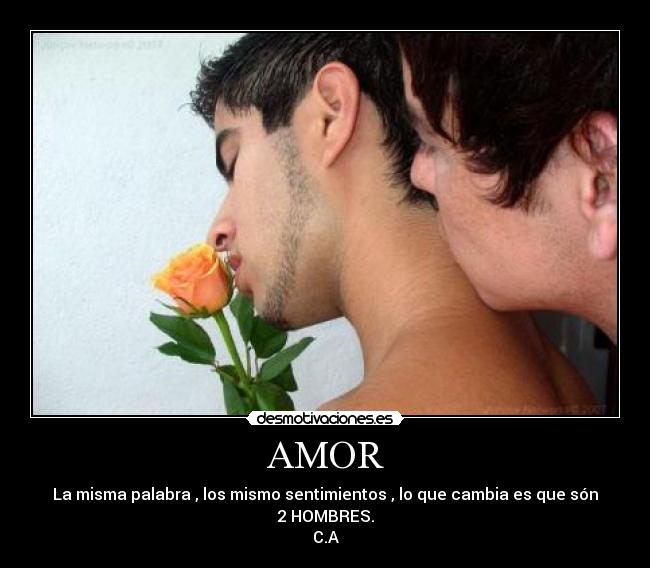 AMOR - La misma palabra , los mismo sentimientos , lo que cambia es que són 2 HOMBRES.
C.A