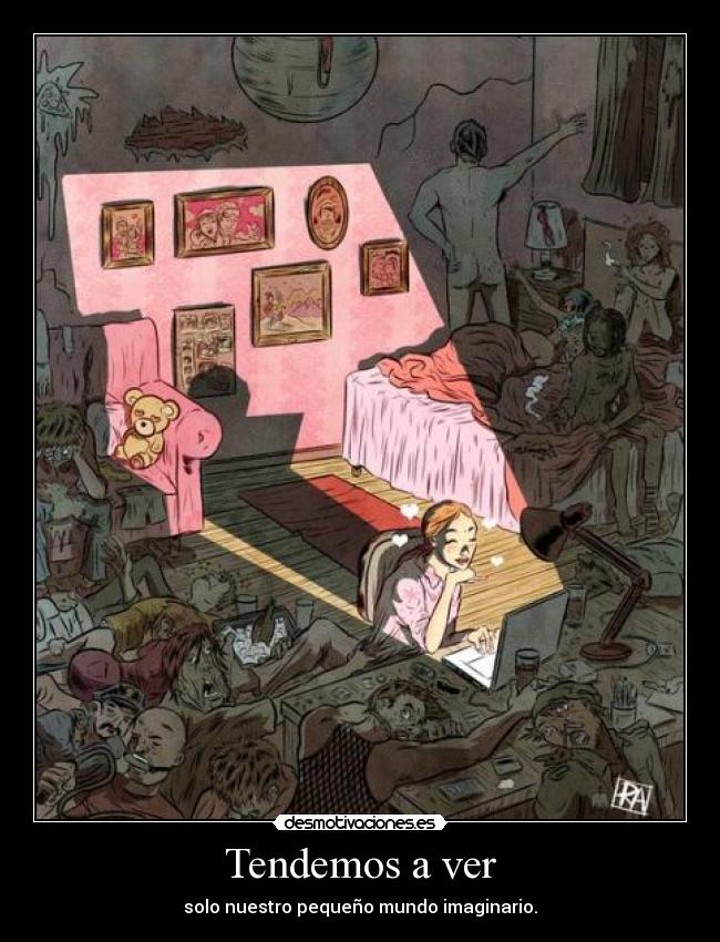 Tendemos a ver - solo nuestro pequeño mundo imaginario.