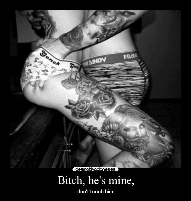 Bitch, hes mine, - dont touch him.