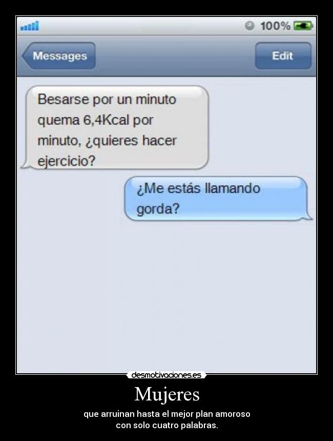 Mujeres - que arruinan hasta el mejor plan amoroso
con solo cuatro palabras.