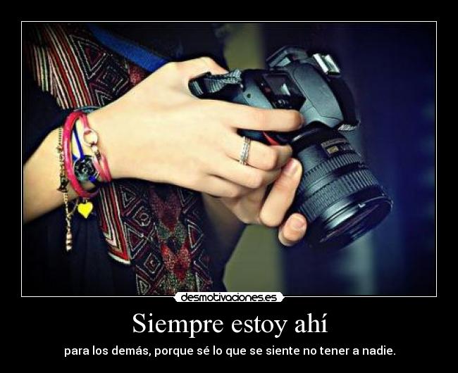 Siempre estoy ahí - para los demás, porque sé lo que se siente no tener a nadie.