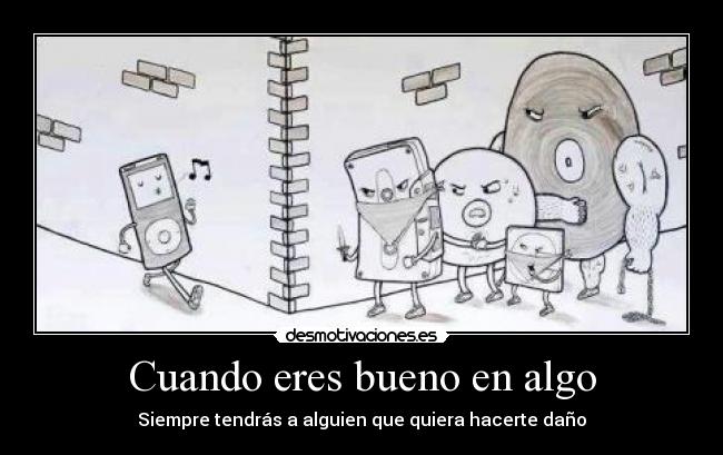 Cuando eres bueno en algo - Siempre tendrás a alguien que quiera hacerte daño