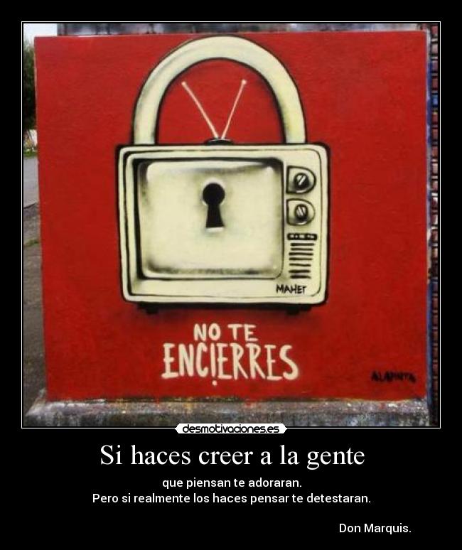 Si haces creer a la gente - que piensan te adoraran.
Pero si realmente los haces pensar te detestaran.
Don Marquis.