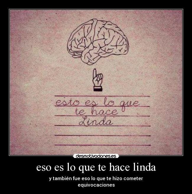 eso es lo que te hace linda - y también fue eso lo que te hizo cometer
equivocaciones