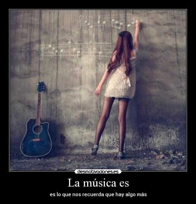 La música es - es lo que nos recuerda que hay algo más