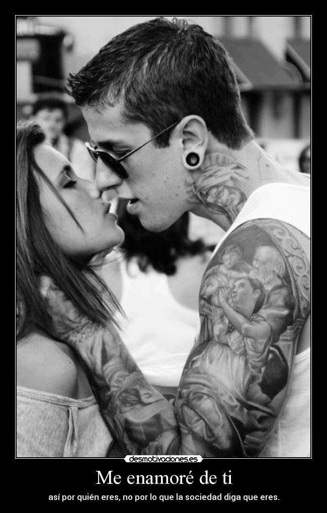 Me enamoré de ti - así por quién eres, no por lo que la sociedad diga que eres.