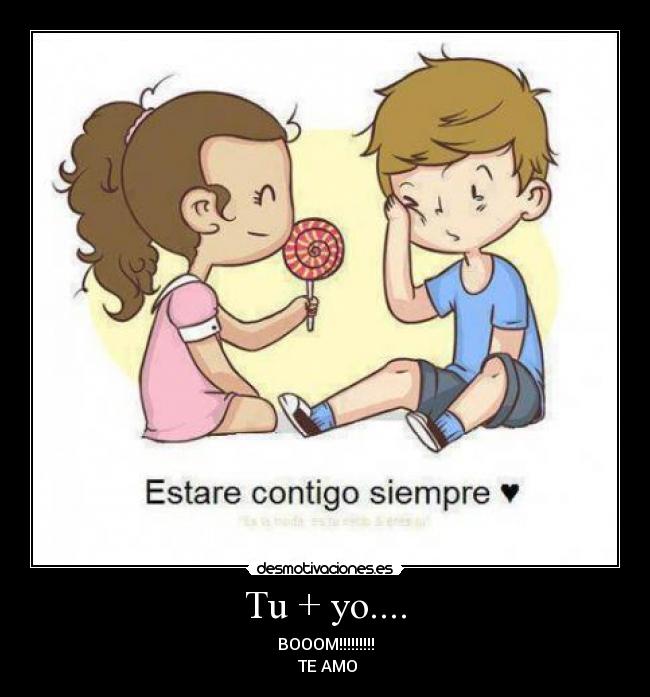 Tu + yo.... - BOOOM!!!!!!!!!
 TE AMO