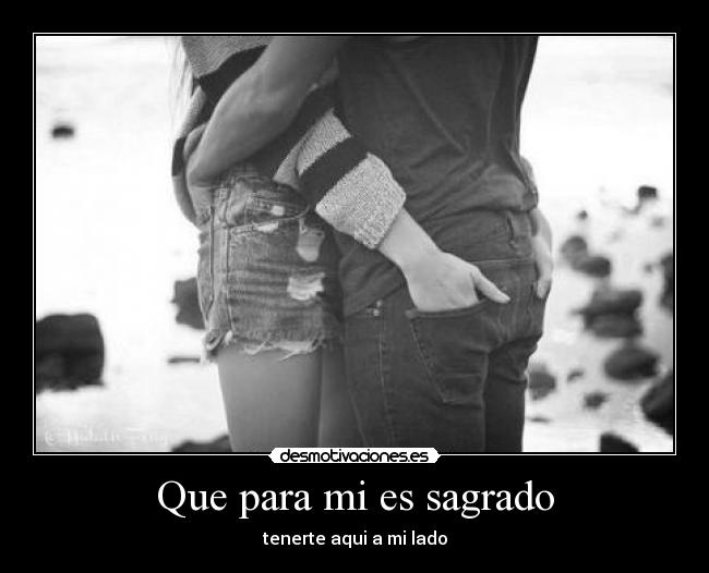 Que para mi es sagrado - tenerte aqui a mi lado