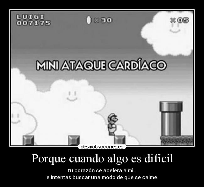 Porque cuando algo es difícil - tu corazón se acelera a mil
e intentas buscar una modo de que se calme.