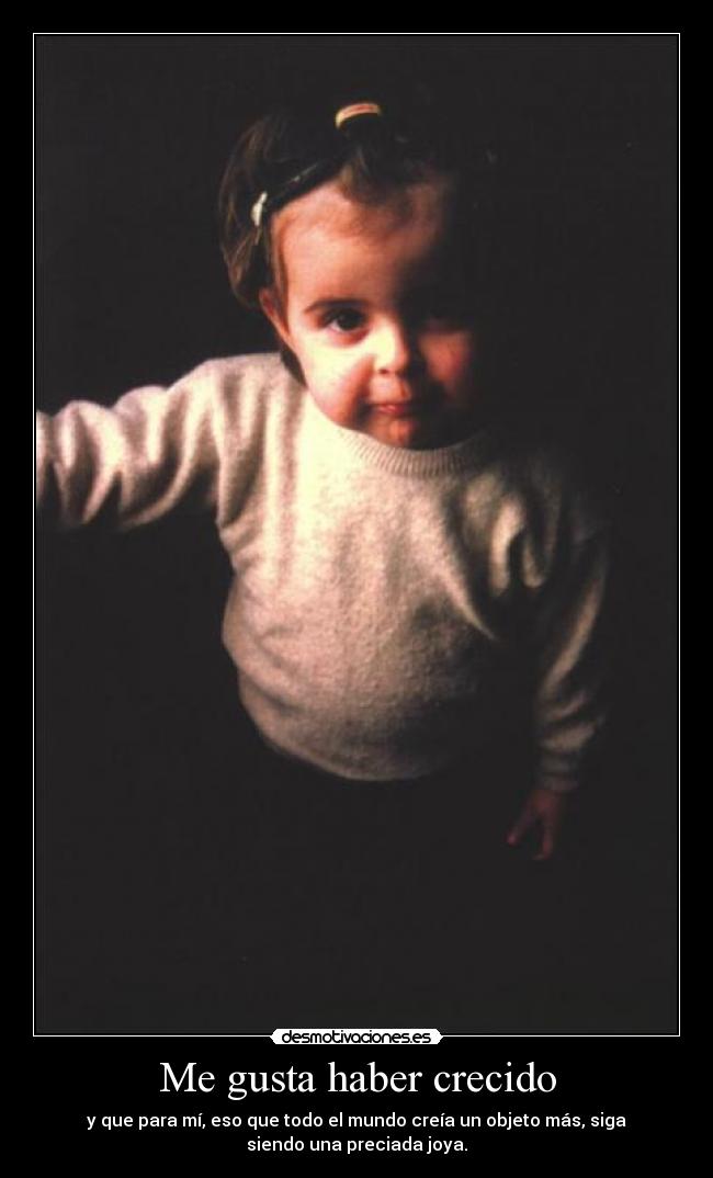 Me gusta haber crecido - y que para mí, eso que todo el mundo creía un objeto más, siga
siendo una preciada joya.