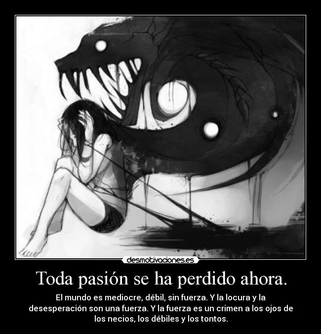 Toda pasión se ha perdido ahora. -