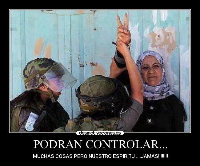 PODRAN CONTROLAR... - MUCHAS COSAS PERO NUESTRO ESPIRITU ....JAMAS!!!!!!!!
