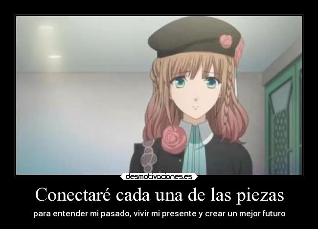 Conectaré cada una de las piezas - para entender mi pasado, vivir mi presente y crear un mejor futuro