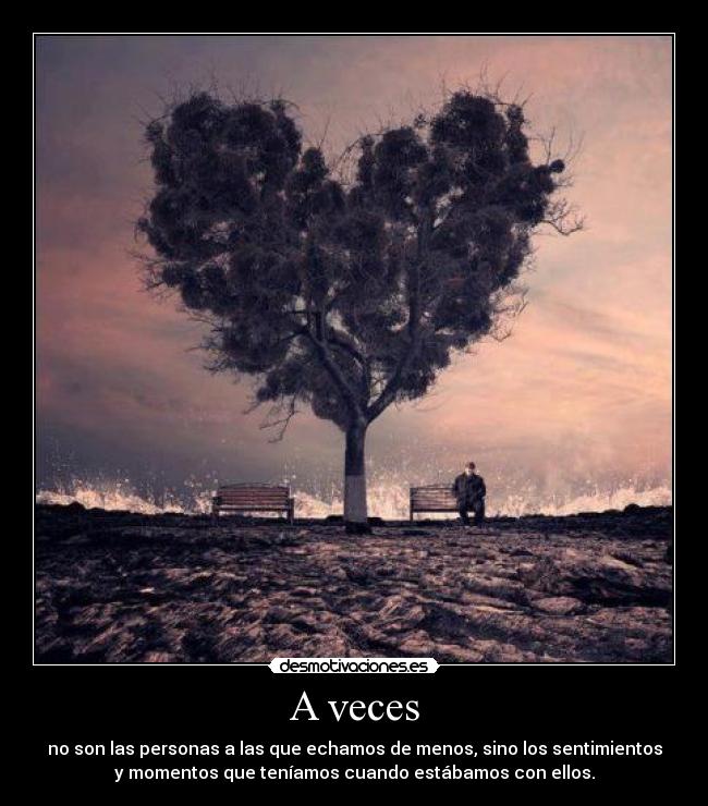 A veces - no son las personas a las que echamos de menos, sino los sentimientos
y momentos que teníamos cuando estábamos con ellos.