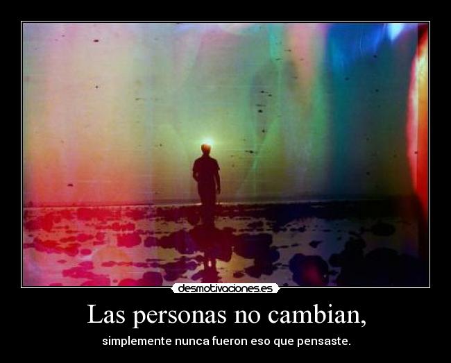 Las personas no cambian, - simplemente nunca fueron eso que pensaste.