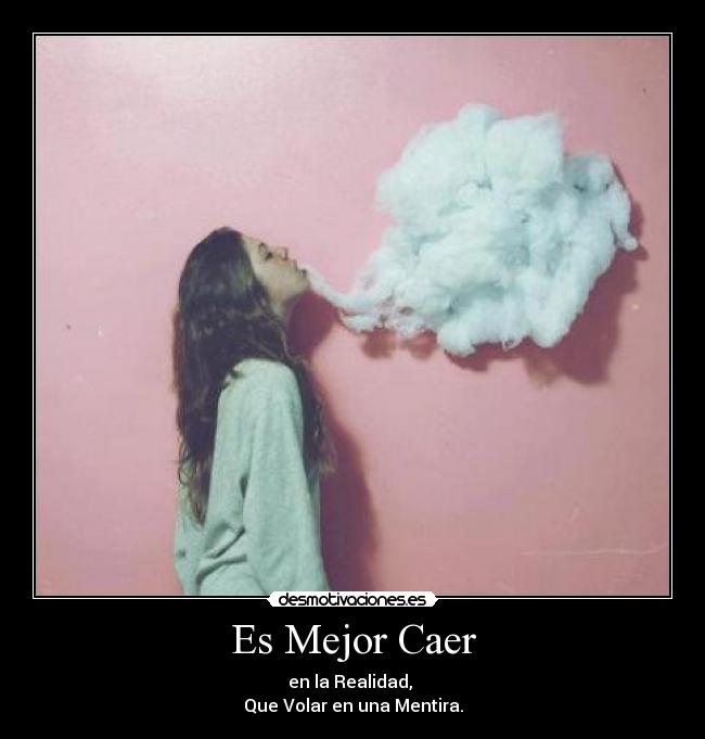 Es Mejor Caer - en la Realidad,
Que Volar en una Mentira.