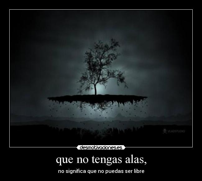 que no tengas alas, -