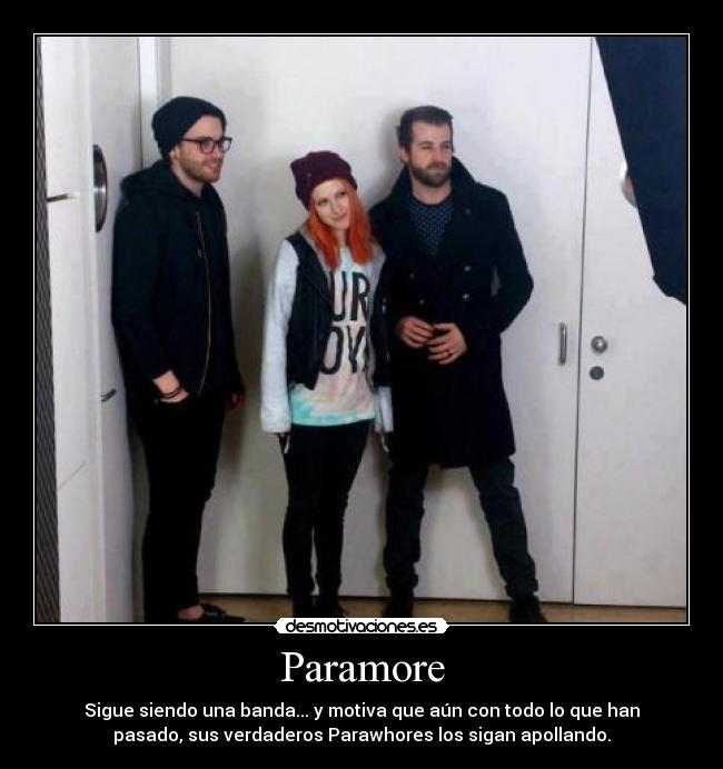 Paramore - Sigue siendo una banda... y motiva que aún con todo lo que han
pasado, sus verdaderos Parawhores los sigan apollando.