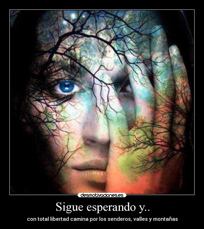 Sigue esperando y.. - con total libertad camina por los senderos, valles y montañas