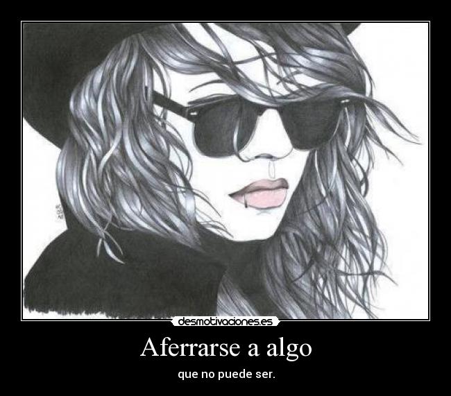 Aferrarse a algo - que no puede ser.