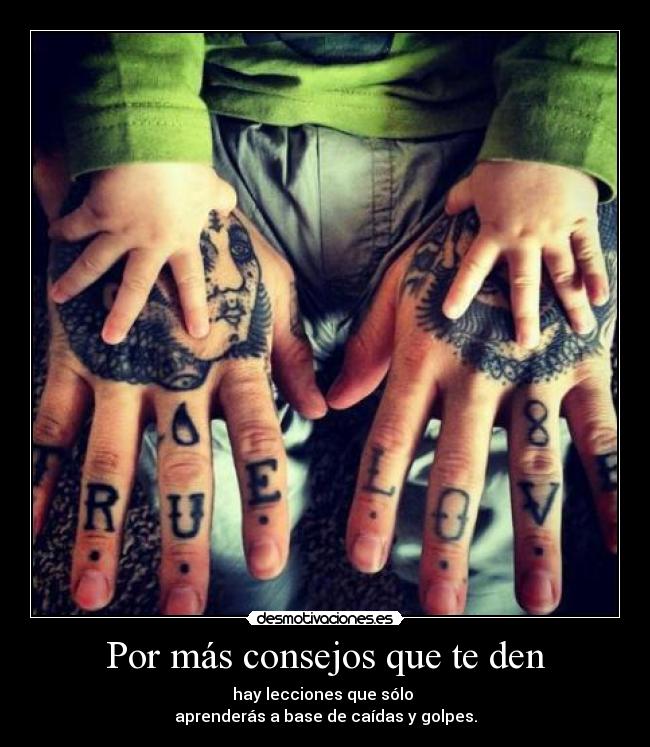 Por más consejos que te den - hay lecciones que sólo
aprenderás a base de caídas y golpes.