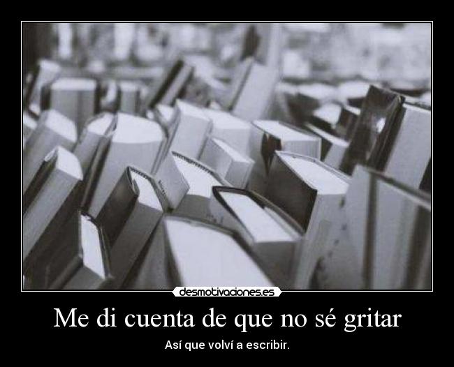 Me di cuenta de que no sé gritar - Así que volví a escribir.