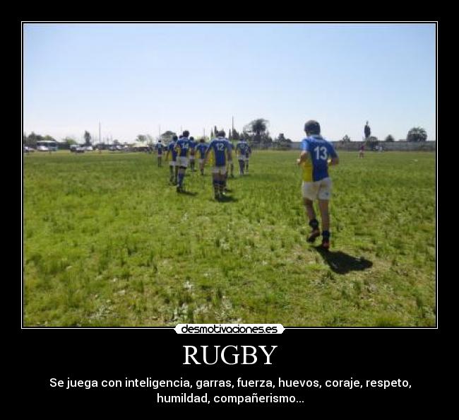 RUGBY - Se juega con inteligencia, garras, fuerza, huevos, coraje, respeto,
humildad, compañerismo...