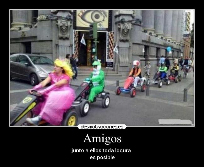Amigos - junto a ellos toda locura
es posible