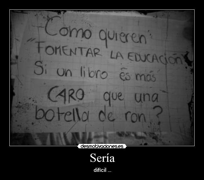 Sería - difícil ...