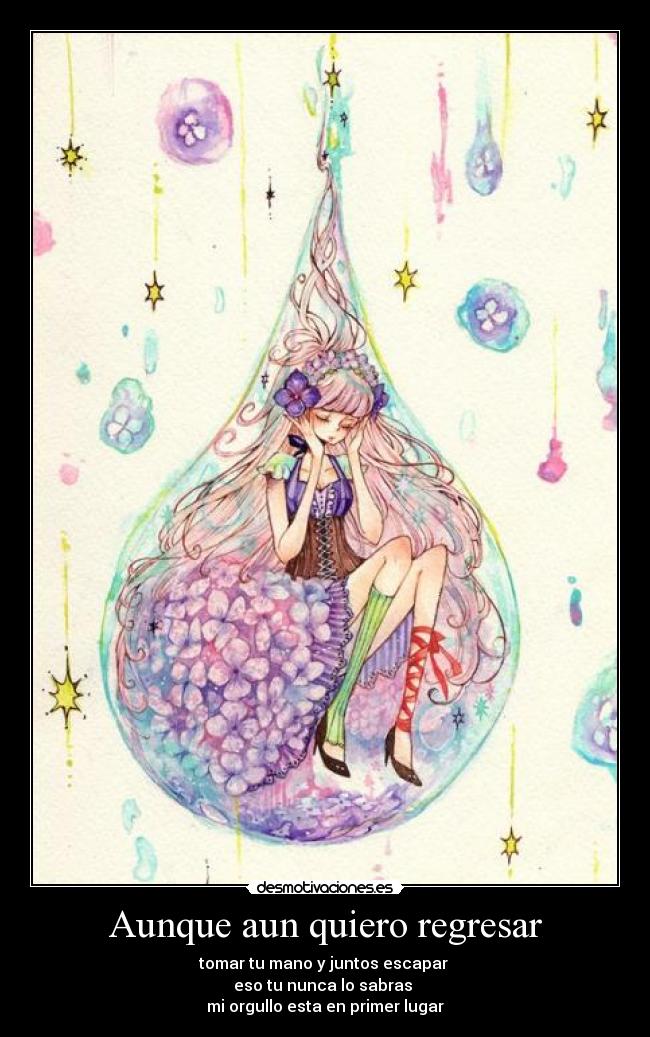 Aunque aun quiero regresar - tomar tu mano y juntos escapar 
eso tu nunca lo sabras 
mi orgullo esta en primer lugar