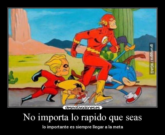 No importa lo rapido que seas - lo importante es siempre llegar a la meta