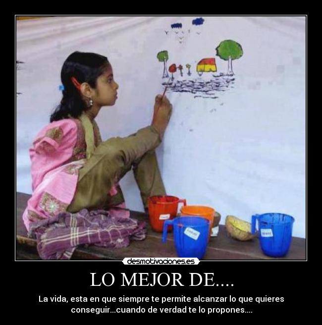 LO MEJOR DE.... - La vida, esta en que siempre te permite alcanzar lo que quieres
conseguir...cuando de verdad te lo propones....