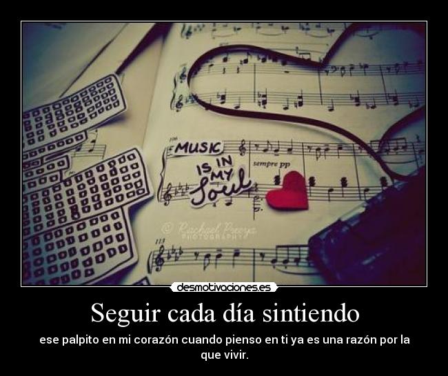 Seguir cada día sintiendo - ese palpito en mi corazón cuando pienso en ti ya es una razón por la que vivir.