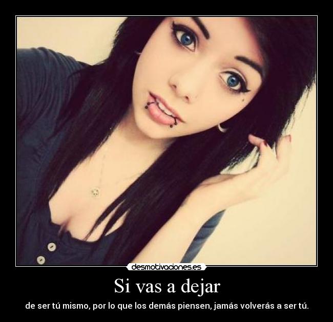 Si vas a dejar - de ser tú mismo, por lo que los demás piensen, jamás volverás a ser tú.