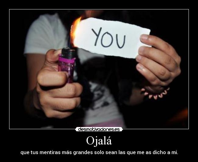 Ojalá - que tus mentiras más grandes solo sean las que me as dicho a mi.