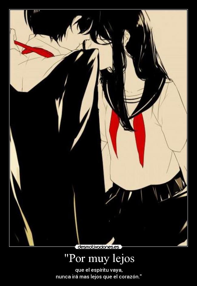 Por muy lejos - que el espíritu vaya,
nunca irá mas lejos que el corazón.