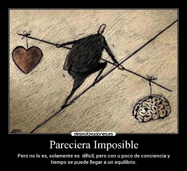 Pareciera Imposible - Pero no lo es, solamente es  difícil, pero con u poco de conciencia y
tiempo se puede llegar a un equilibrio.