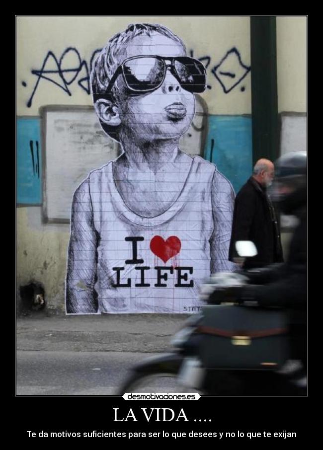 LA VIDA .... - Te da motivos suficientes para ser lo que desees y no lo que te exijan