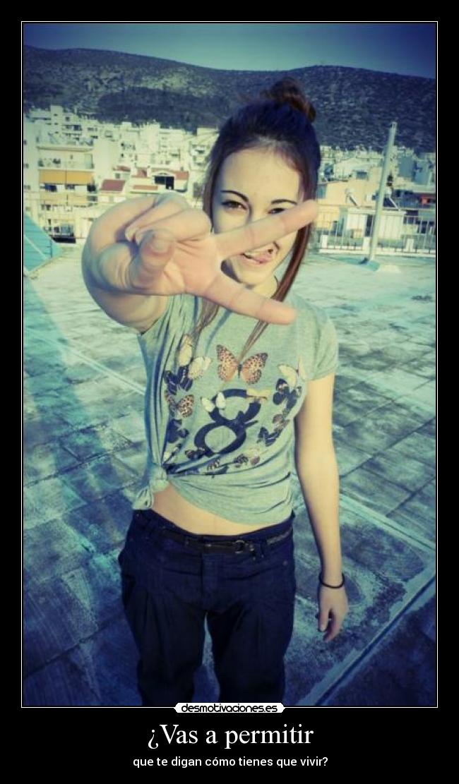 ¿Vas a permitir - que te digan cómo tienes que vivir?