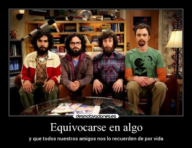 Equivocarse en algo - y que todos nuestros amigos nos lo recuerden de por vida