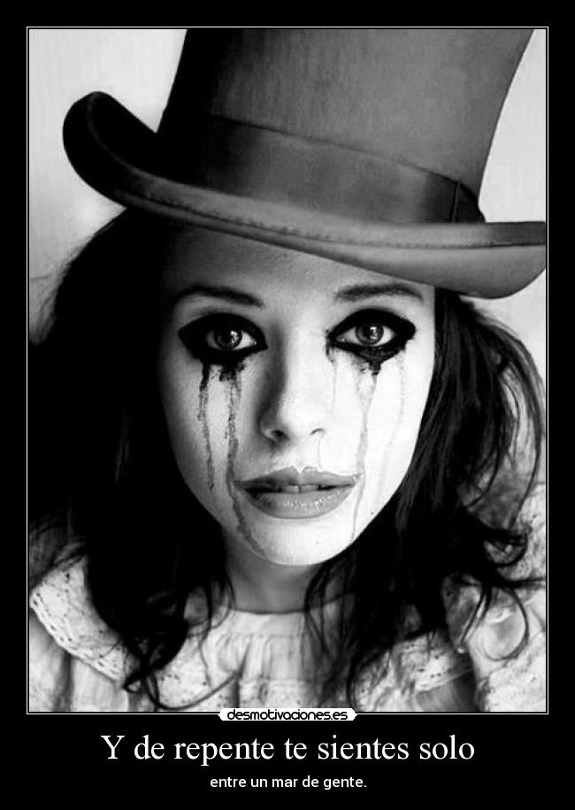 Y de repente te sientes solo - entre un mar de gente.