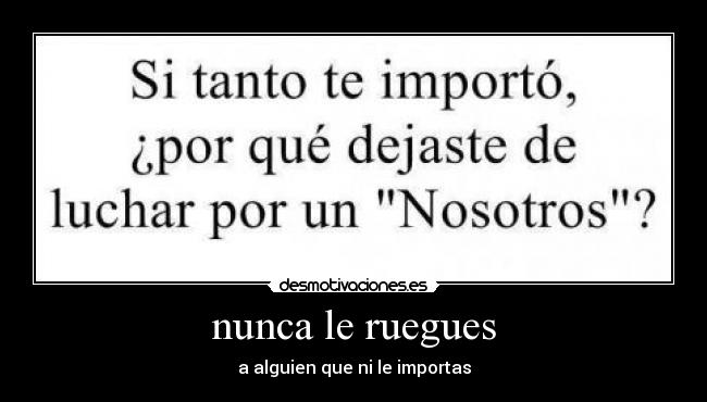 nunca le ruegues -