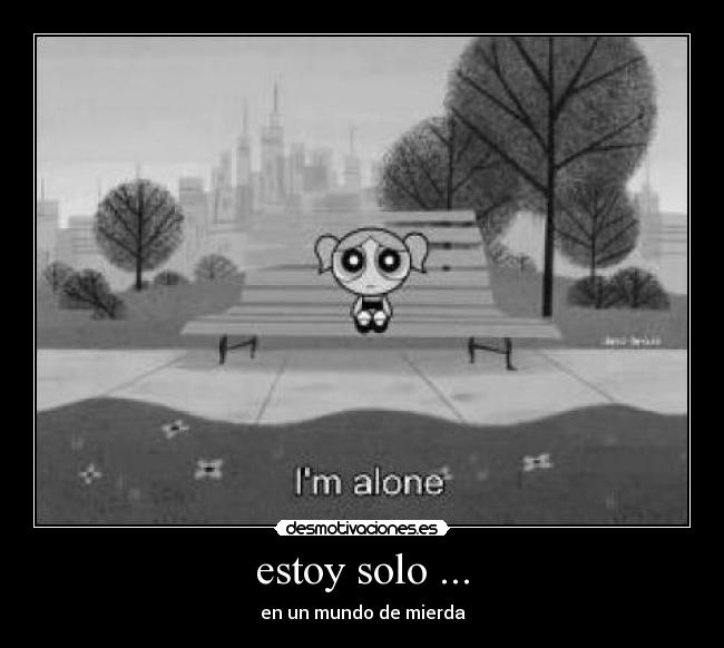 estoy solo ... - en un mundo de mierda