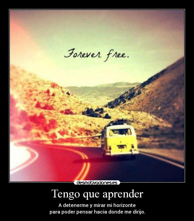 Tengo que aprender - A detenerme y mirar mi horizonte
para poder pensar hacia donde me dirijo.