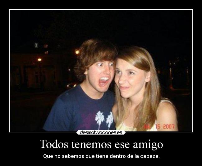 Todos tenemos ese amigo - 