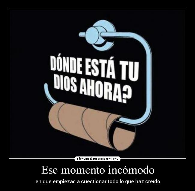 Ese momento incómodo - en que empiezas a cuestionar todo lo que haz creído