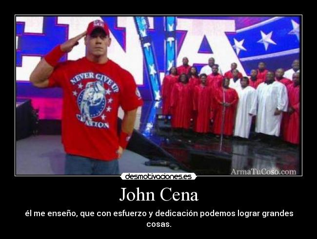 John Cena - él me enseño, que con esfuerzo y dedicación podemos lograr grandes cosas.